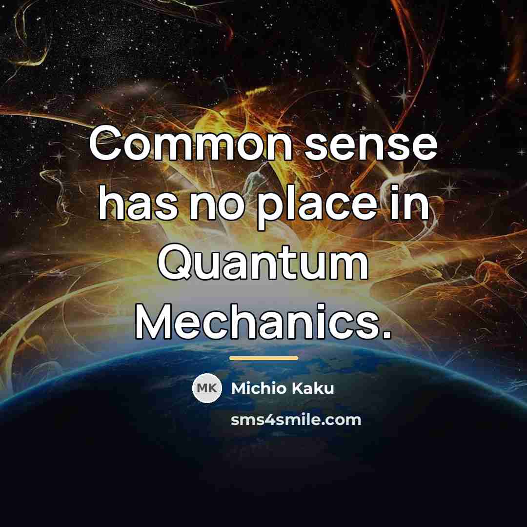 “Common sense has no place in Quantum Mechanics.…” quote by Michio Kaku