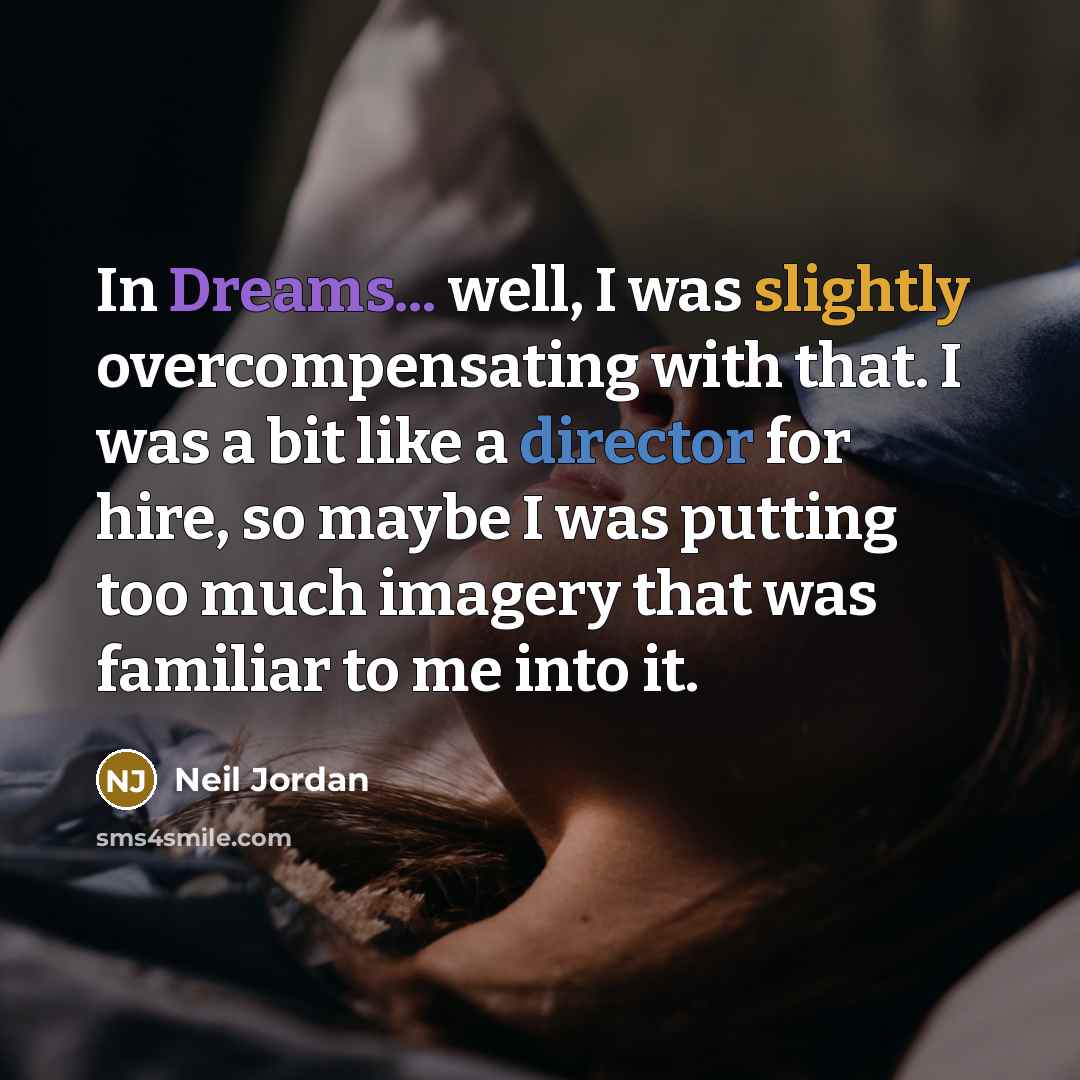 “In Dreams... well, I was slightly overcompensating with that. I was a bit like a director for hire, so maybe I was putting too much imagery that was familiar to me into it.” quote by Neil Jordan