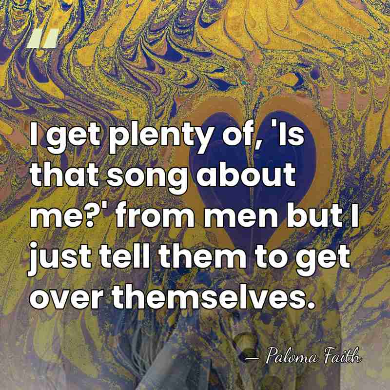 I get plenty of, 'Is that song about me?' from men but&hellip; - Paloma Faith
