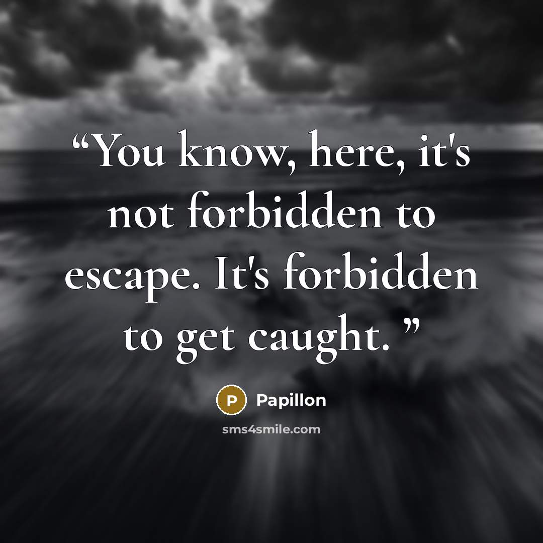 “You know, here, it's not forbidden to escape. It's forbidden to get caught.” quote by Papillon