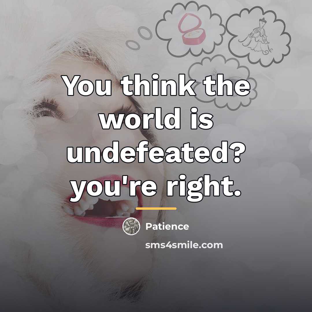 “You think the world is undefeated? you're right.…” quote by Patience