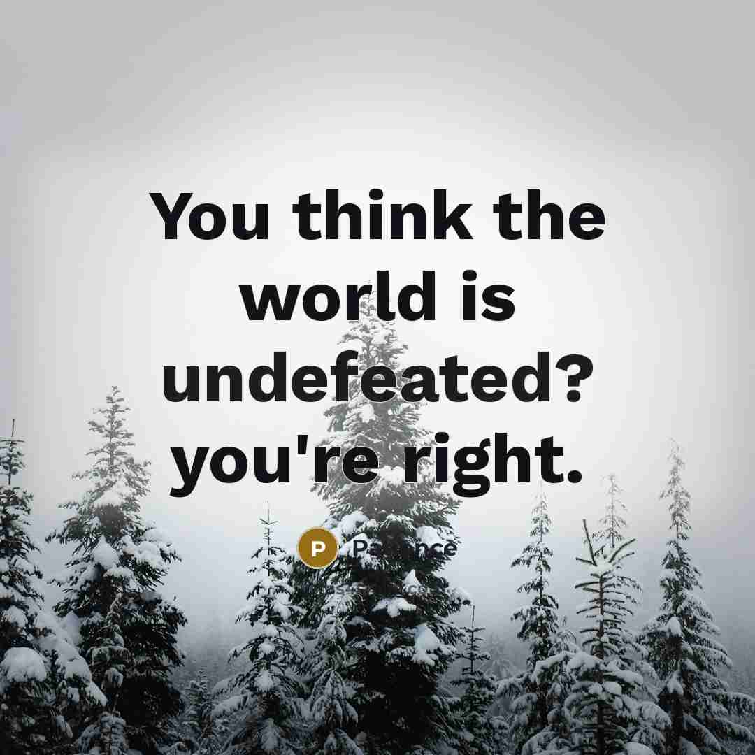 “You think the world is undefeated? you're right.” quote by Patience