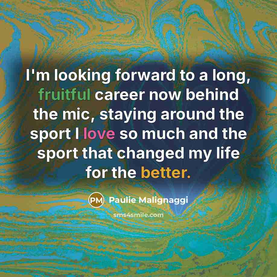 “I'm looking forward to a long, fruitful career now behind the mic, staying around the sport I love so much and the sport that changed my life for the better.” quote by Paulie Malignaggi