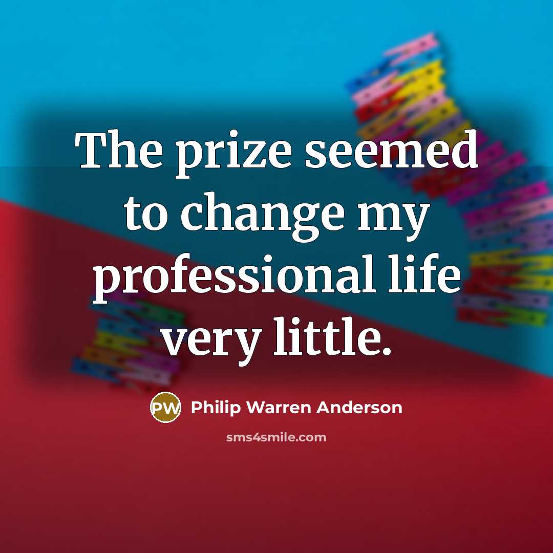 “The prize seemed to change my professional life very little.…” quote by Philip Warren Anderson