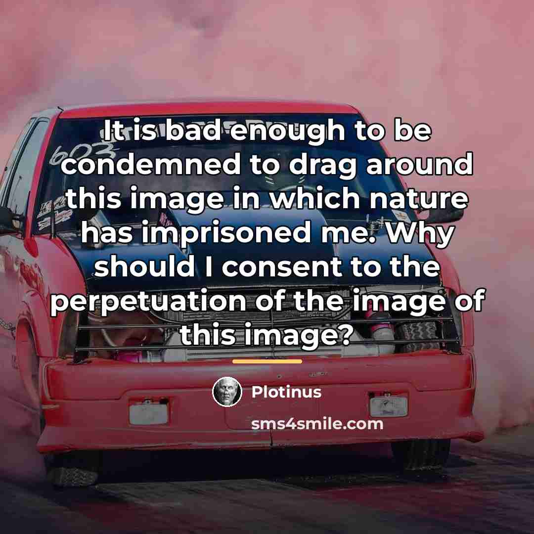 “It is bad enough to be condemned to drag around…” quote by Plotinus