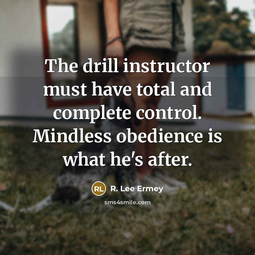 “The drill instructor must have total and complete control. Mindless…” quote by R. Lee Ermey