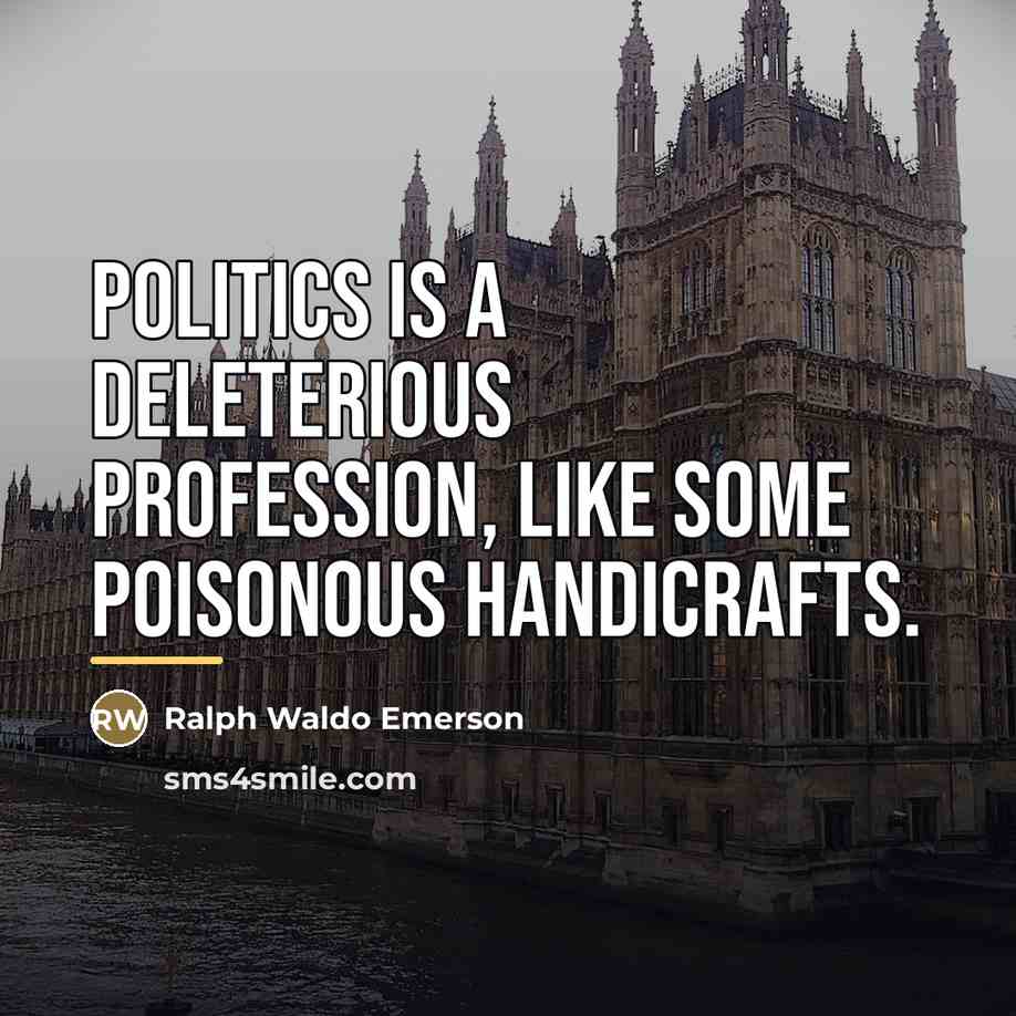 “Politics is a deleterious profession, like some poisonous handicrafts.…” quote by Ralph Waldo Emerson