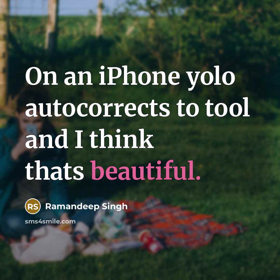 “On an iPhone yolo autocorrects to tool and I think thats beautiful.” quote by Ramandeep Singh