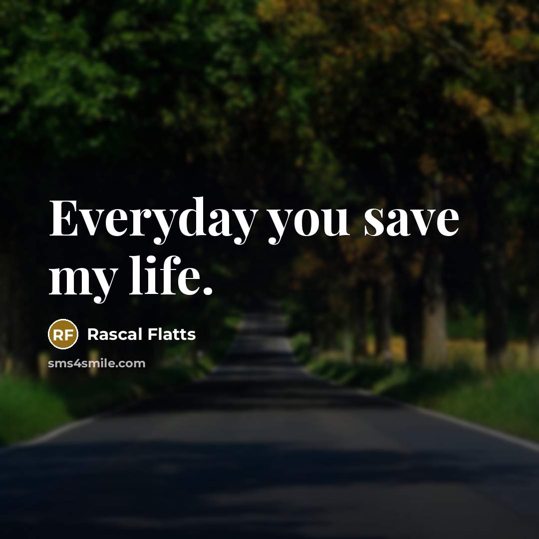 “Everyday you save my life.…” quote by Rascal Flatts