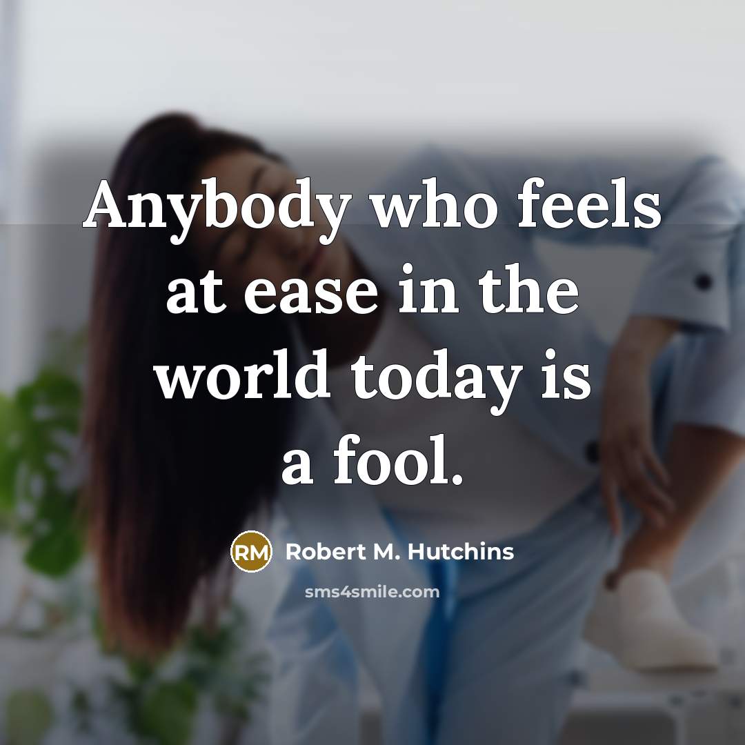 “Anybody who feels at ease in the world today is…” quote by Robert M. Hutchins