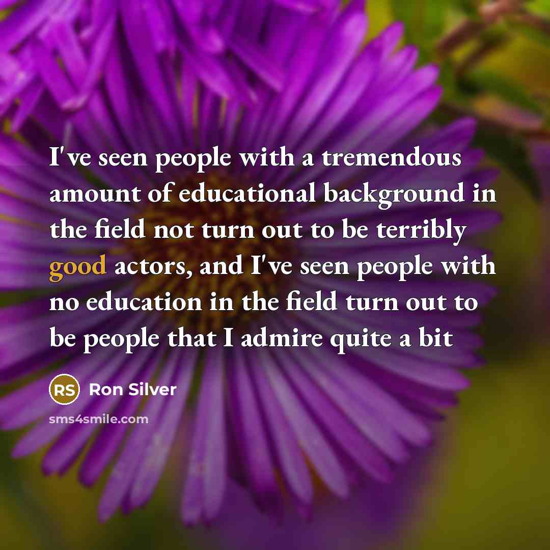 “I've seen people with a tremendous amount of educational background…” quote by Ron Silver