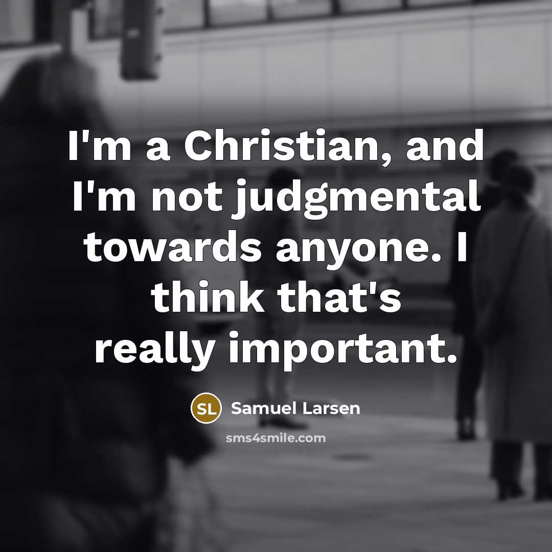 “I'm a Christian, and I'm not judgmental towards anyone. I…” quote by Samuel Larsen