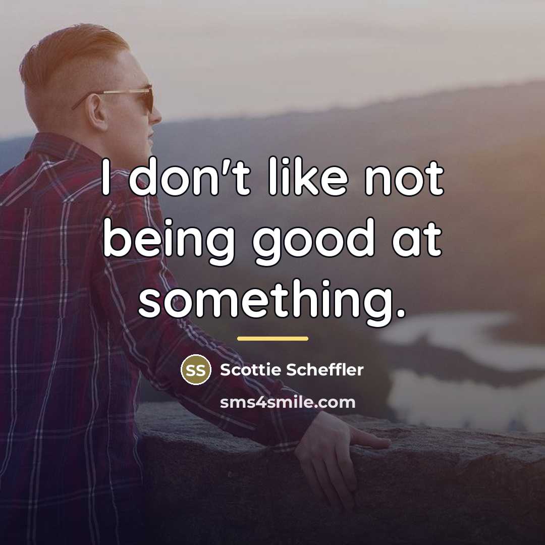 “I don't like not being good at something.…” quote by Scottie Scheffler