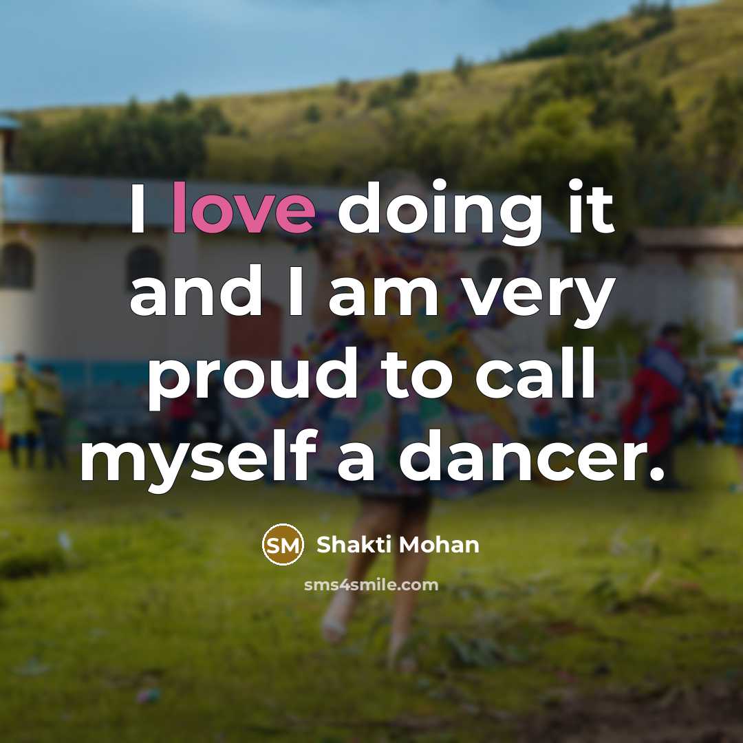 “I love doing it and I am very proud to…” quote by Shakti Mohan