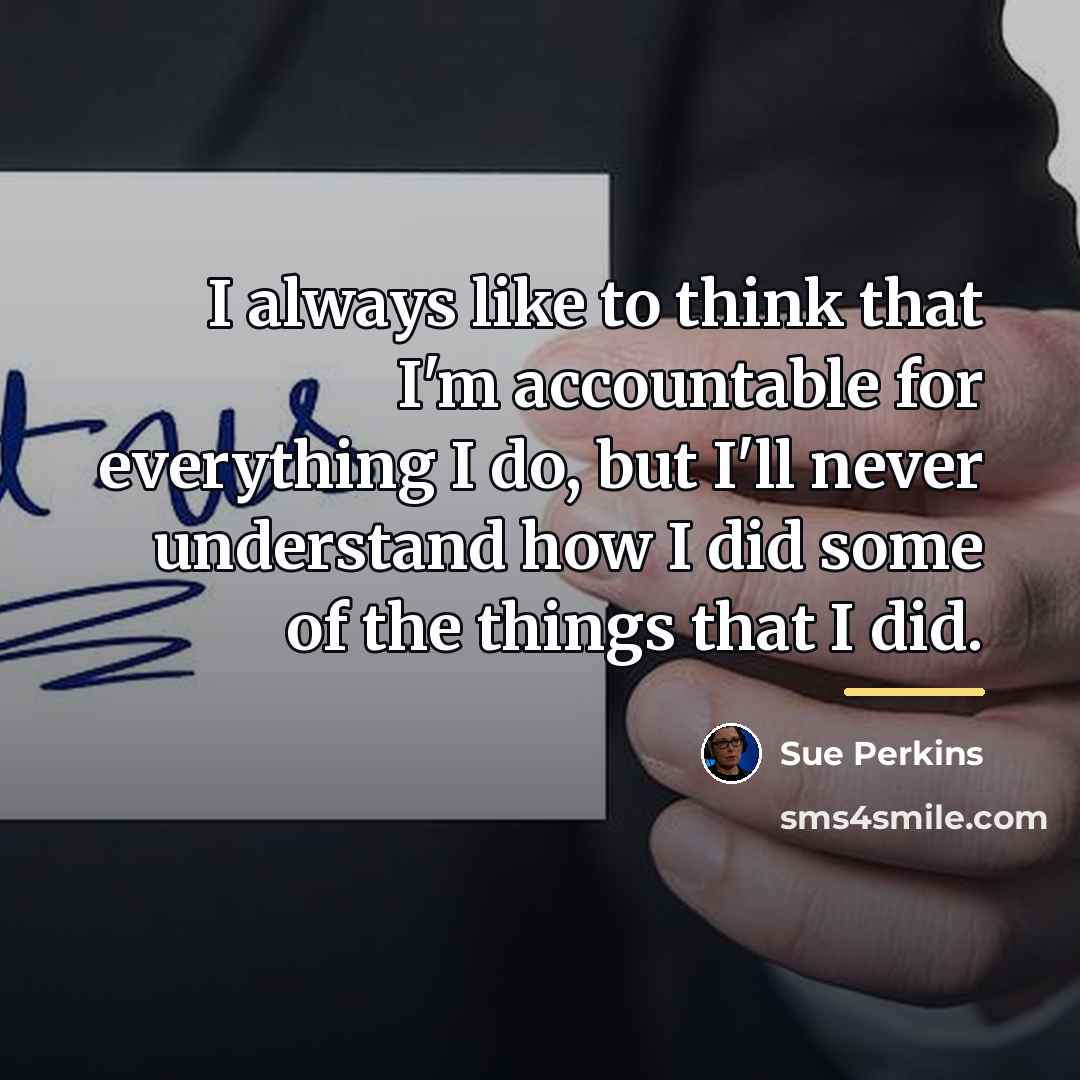 “I always like to think that I'm accountable for everything…” quote by Sue Perkins