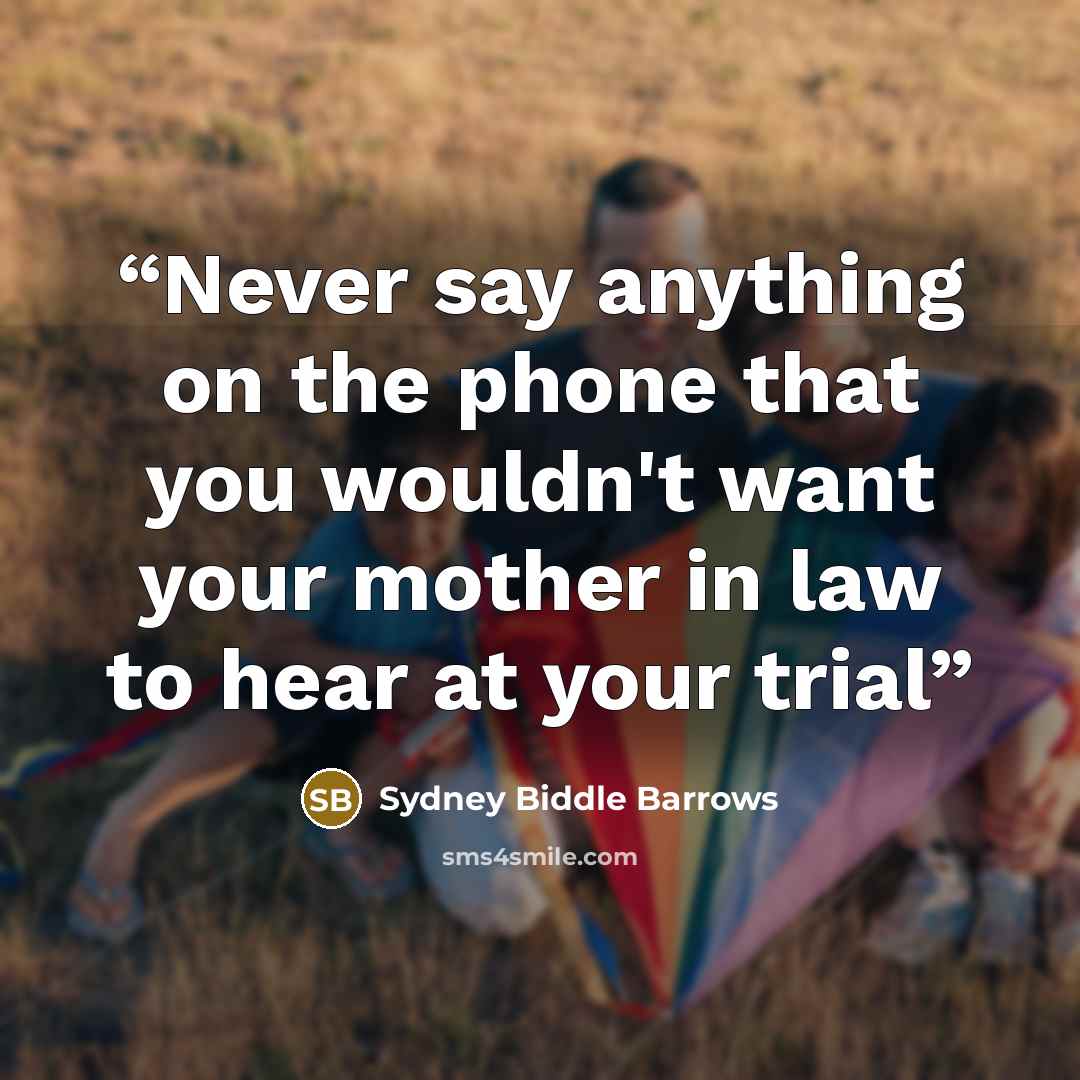 “Never say anything on the phone that you wouldn't want your mother in law to hear at your trial” quote by Sydney Biddle Barrows