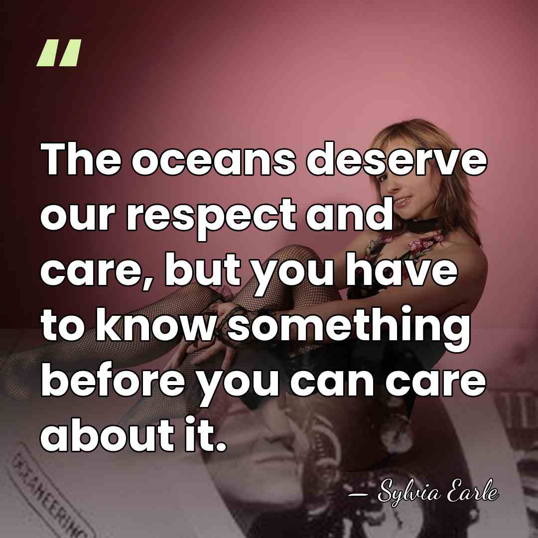 The oceans deserve our respect and care, but you have to know&hellip; - Sylvia Earle