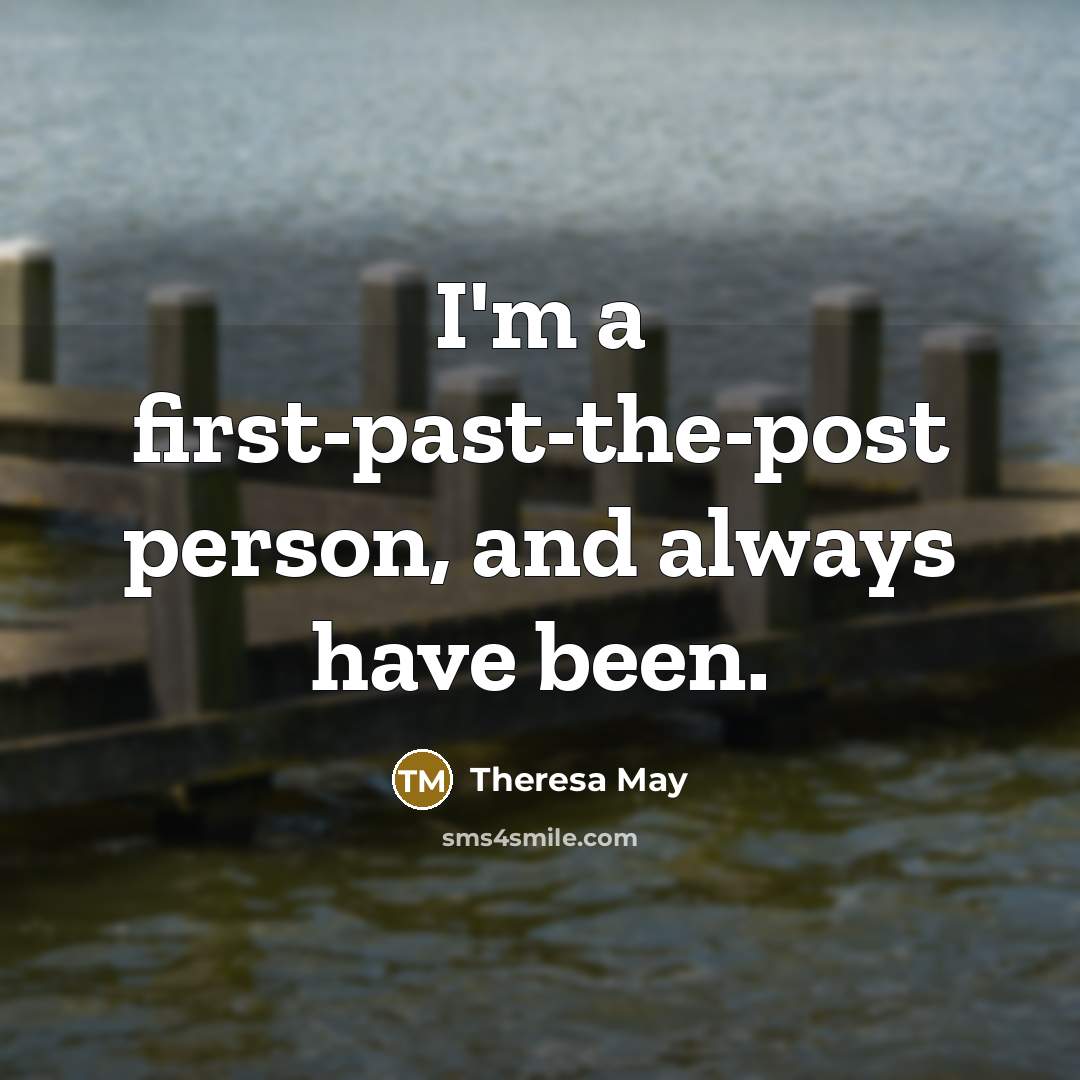 “I'm a first-past-the-post person, and always have been.…” quote by Theresa May