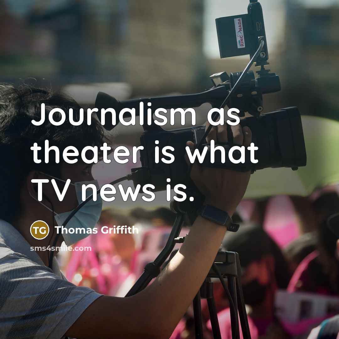 “Journalism as theater is what TV news is.…” quote by Thomas Griffith