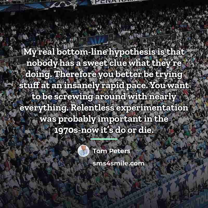 “My real bottom-line hypothesis is that nobody has a sweet…” quote by Tom Peters