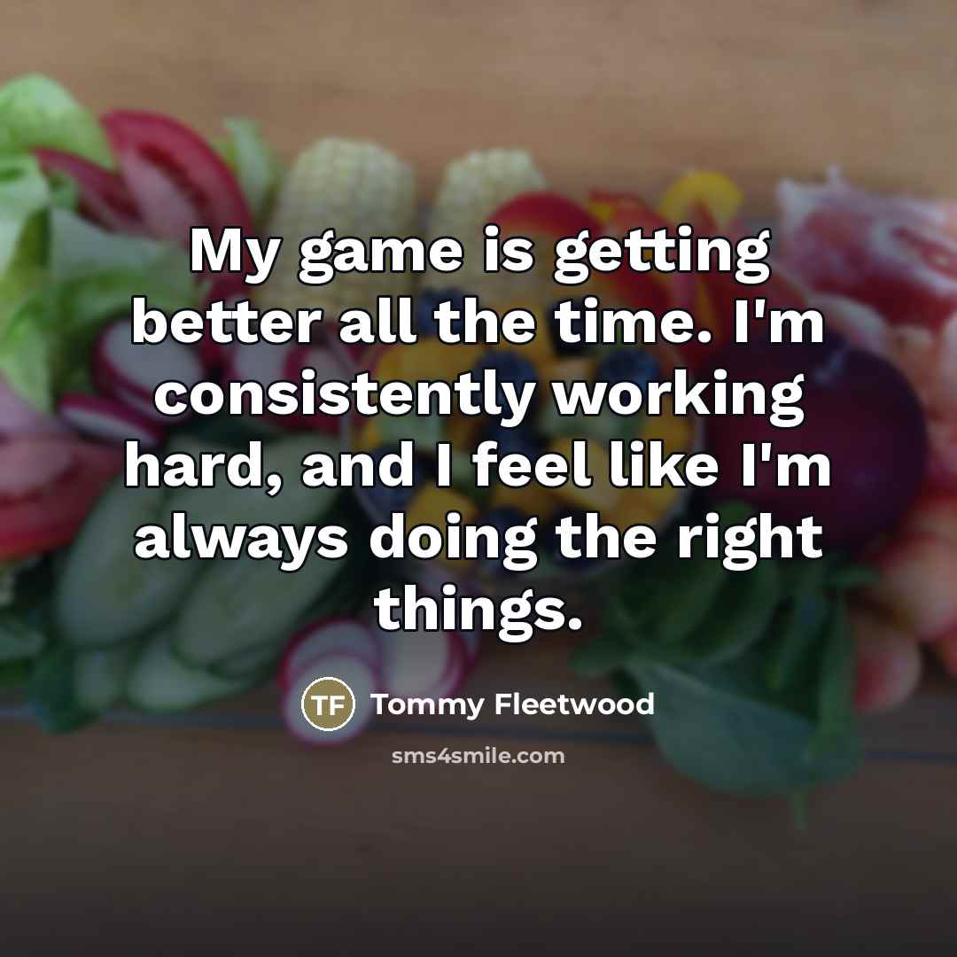 “My game is getting better all the time. I'm consistently…” quote by Tommy Fleetwood