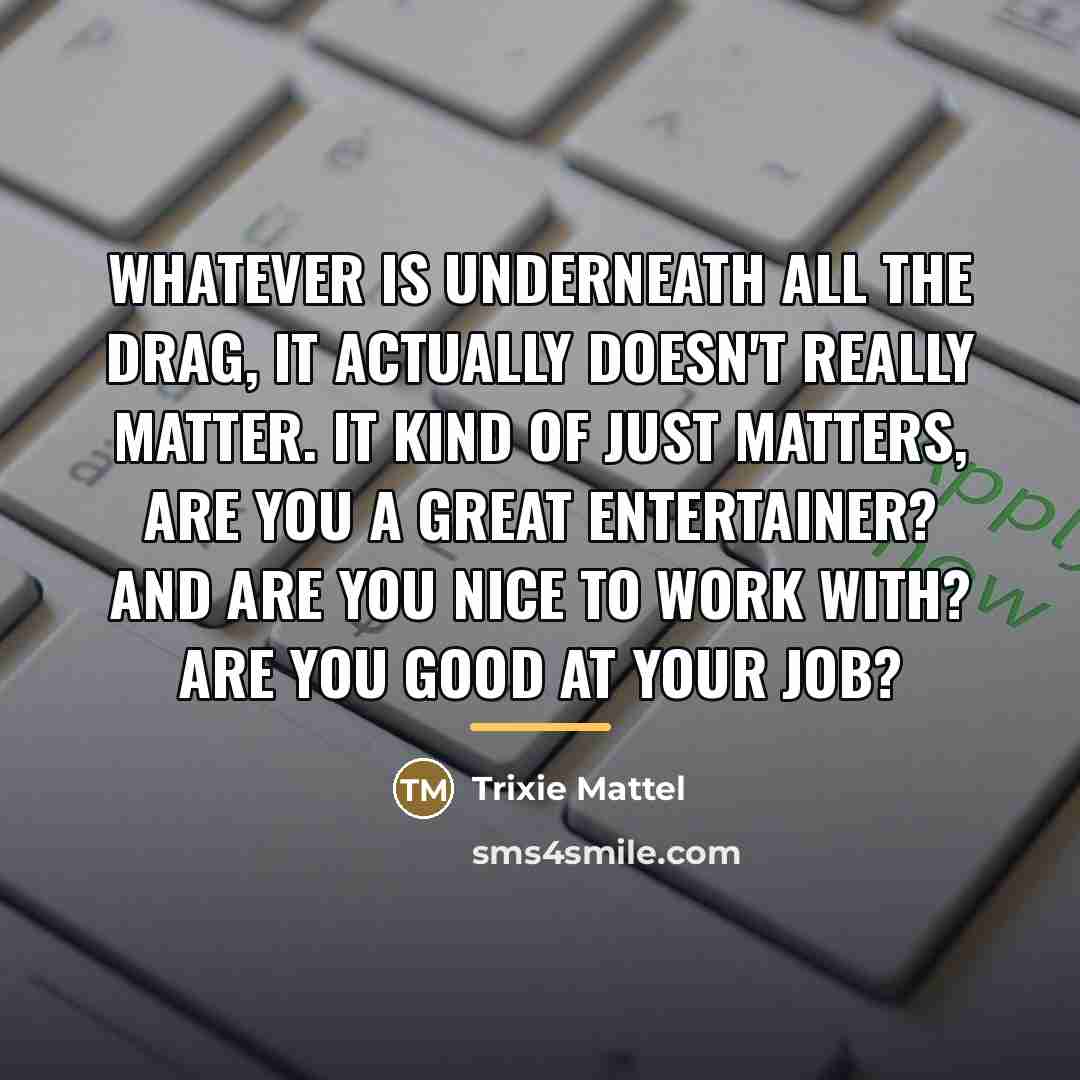 “Whatever is underneath all the drag, it actually doesn't really…” quote by Trixie Mattel
