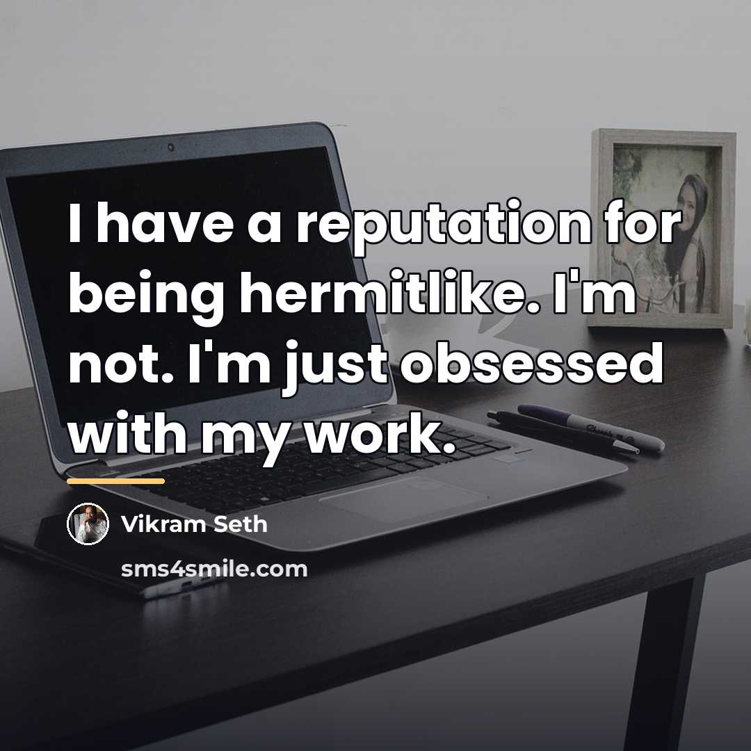 “I have a reputation for being hermitlike. I'm not. I'm…” quote by Vikram Seth