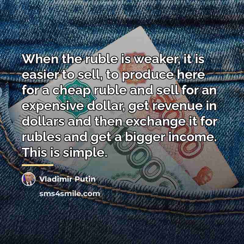 “When the ruble is weaker, it is easier to sell,…” quote by Vladimir Putin