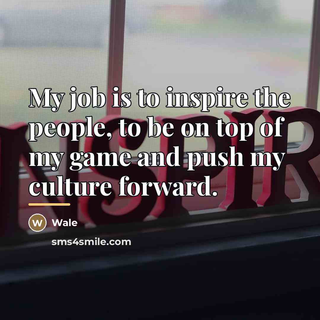 “My job is to inspire the people, to be on…” quote by Wale