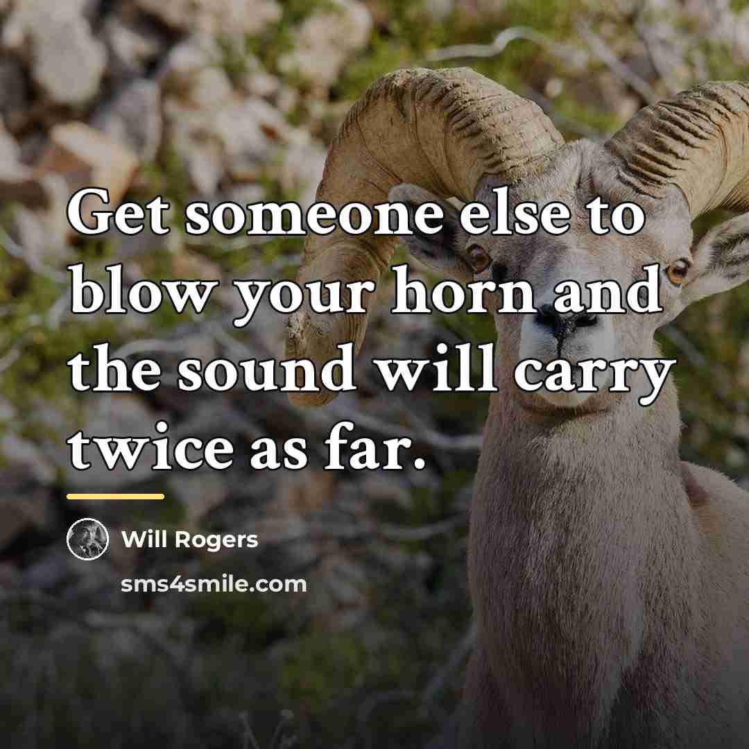 “Get someone else to blow your horn and the sound…” quote by Will Rogers