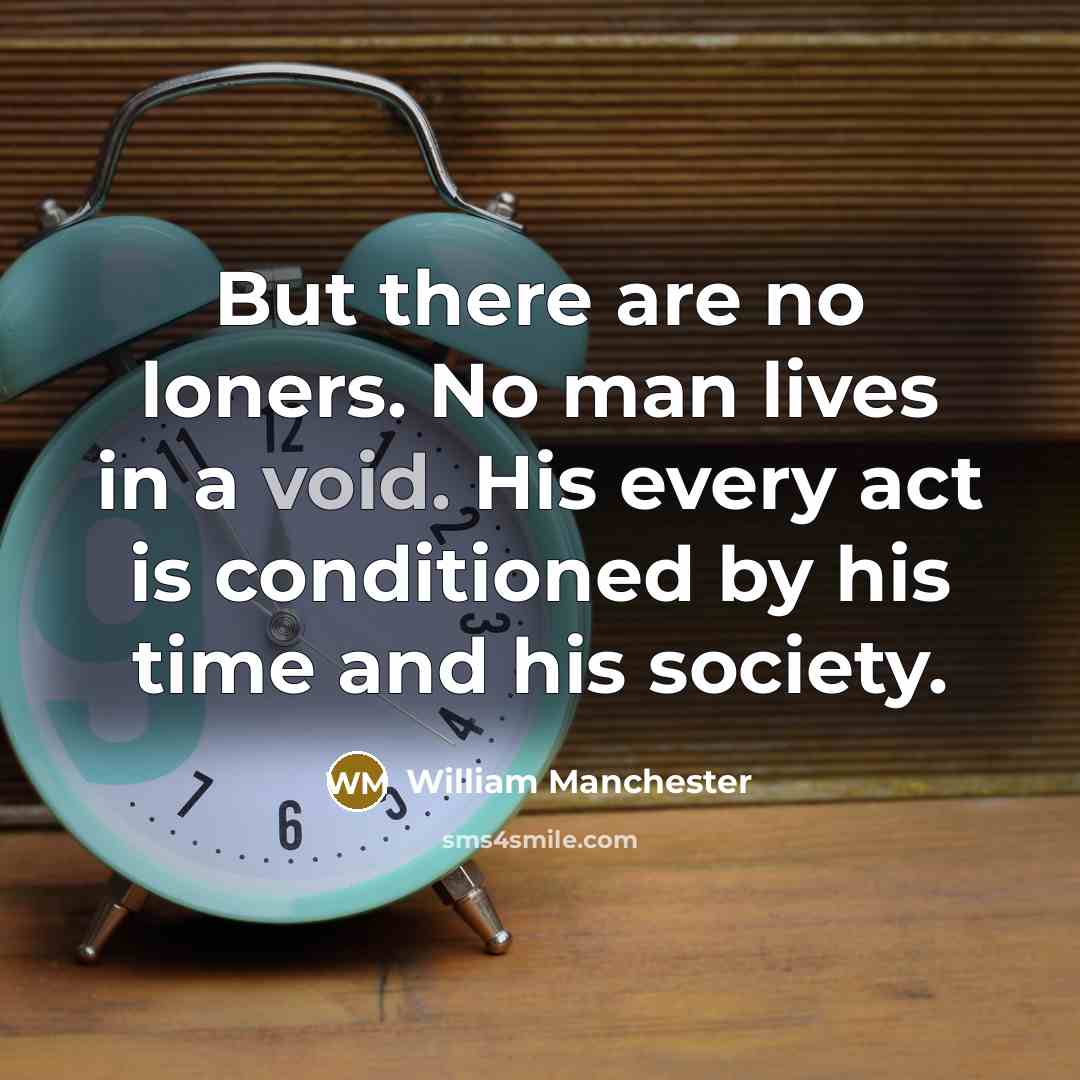 “But there are no loners. No man lives in a…” quote by William Manchester