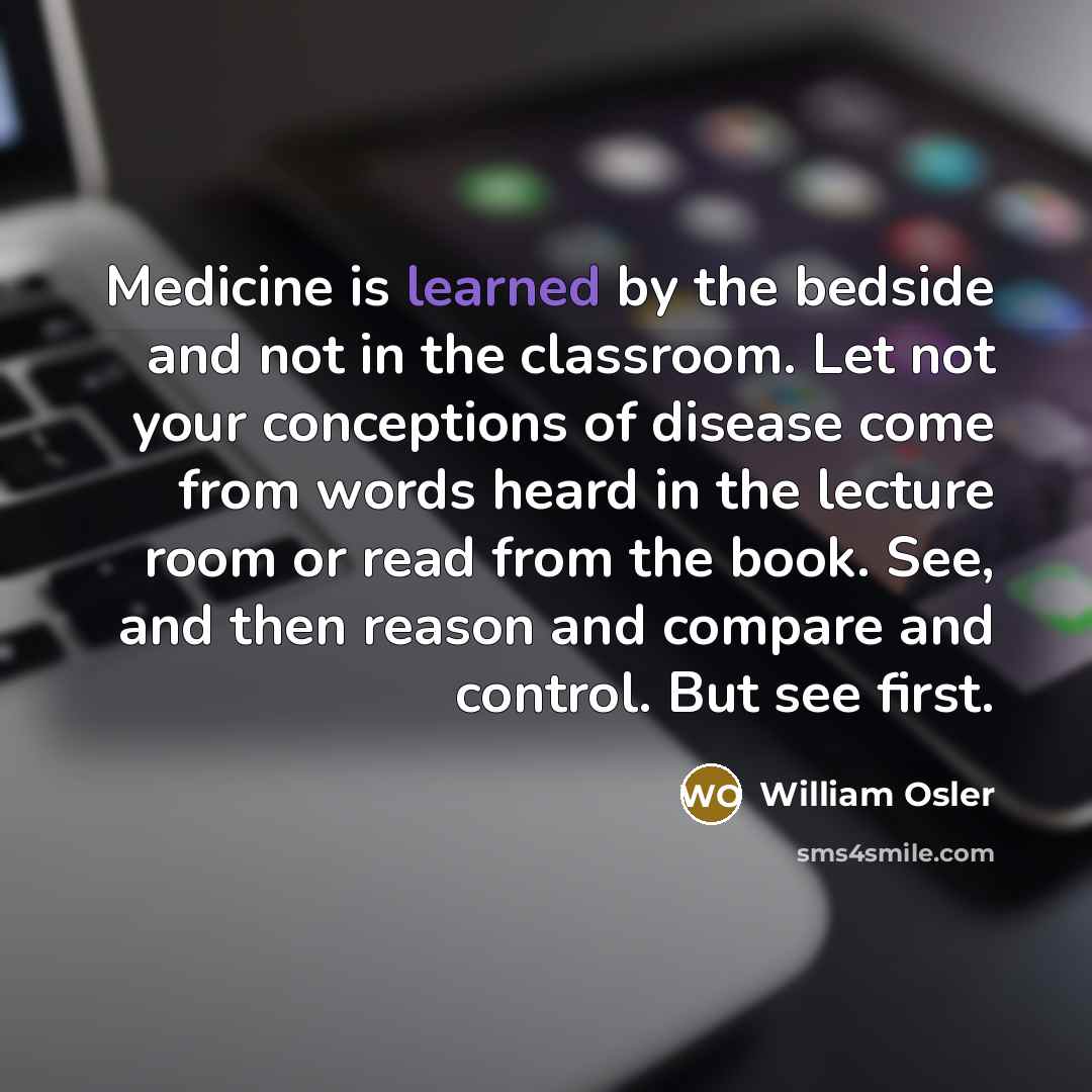 “Medicine is learned by the bedside and not in the…” quote by William Osler
