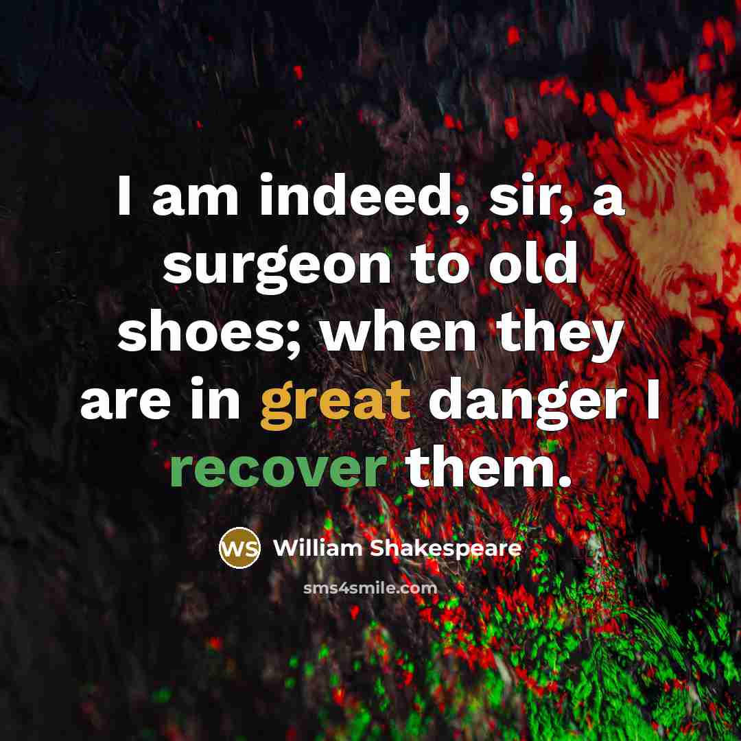 “I am indeed, sir, a surgeon to old shoes; when…” quote by William Shakespeare