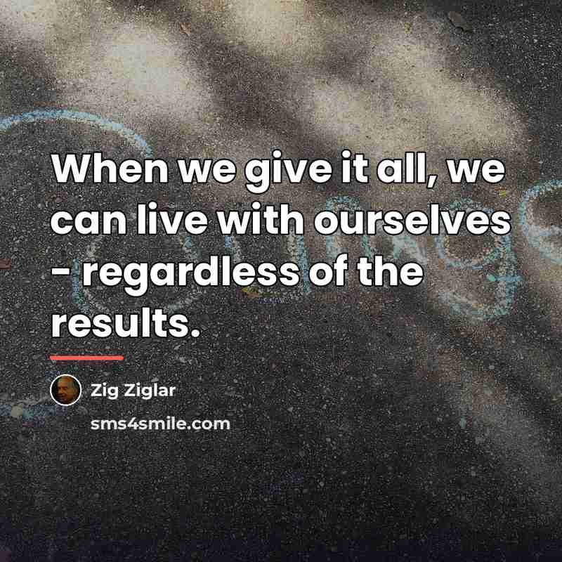 “When we give it all, we can live with ourselves…” quote by Zig Ziglar