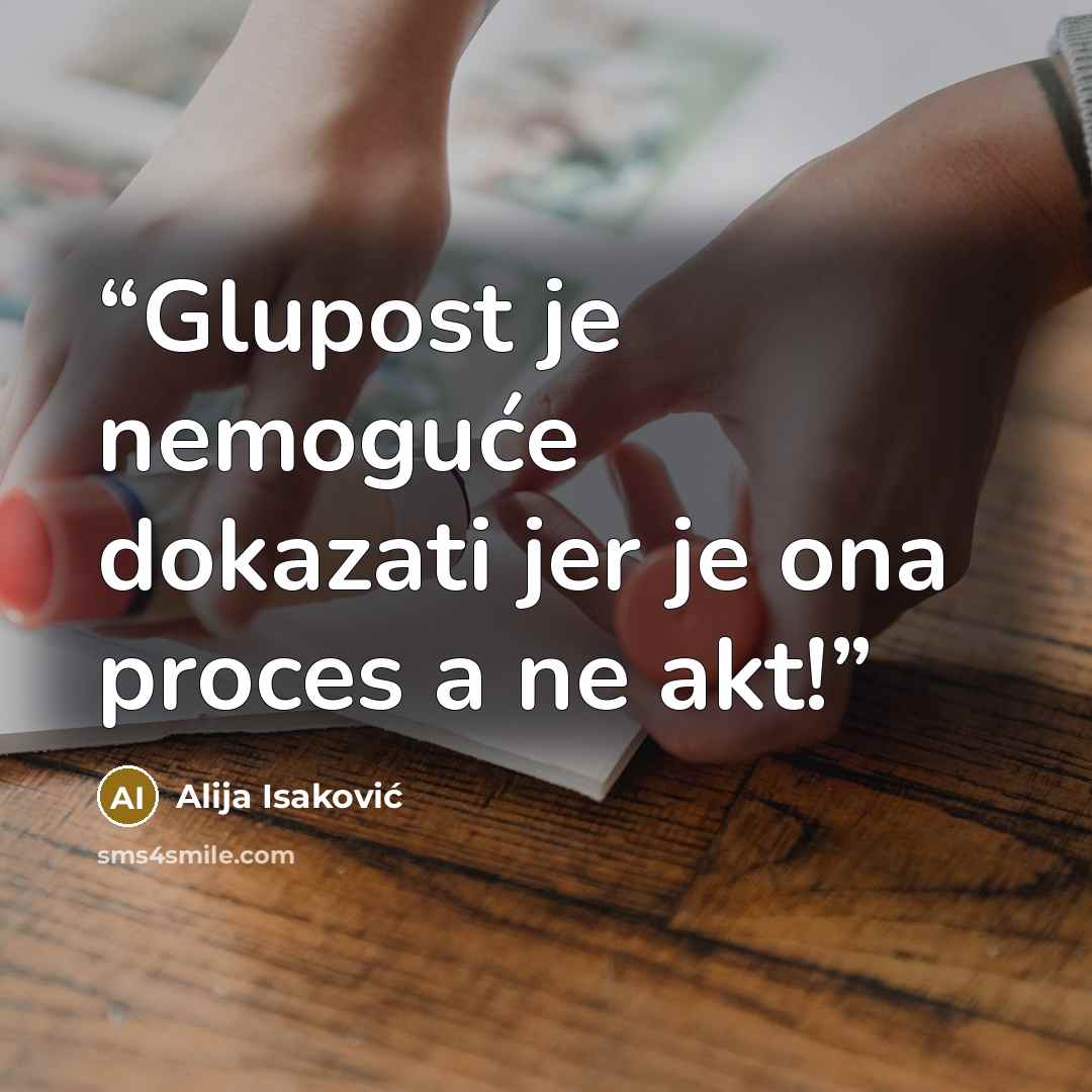 “Glupost je nemoguće dokazati jer je ona proces a ne akt!” quote by Alija Isaković