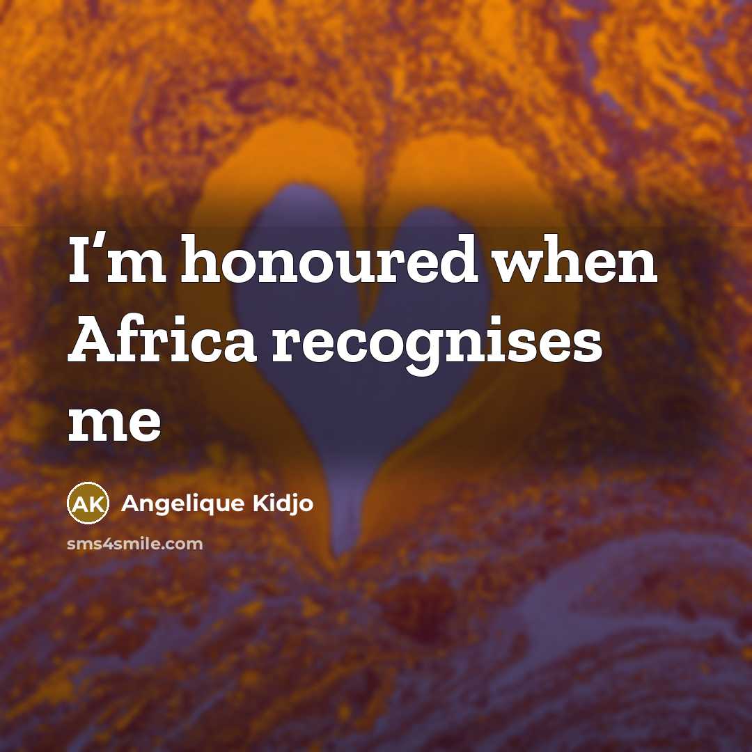“I’m honoured when Africa recognises me…” quote by Angelique Kidjo