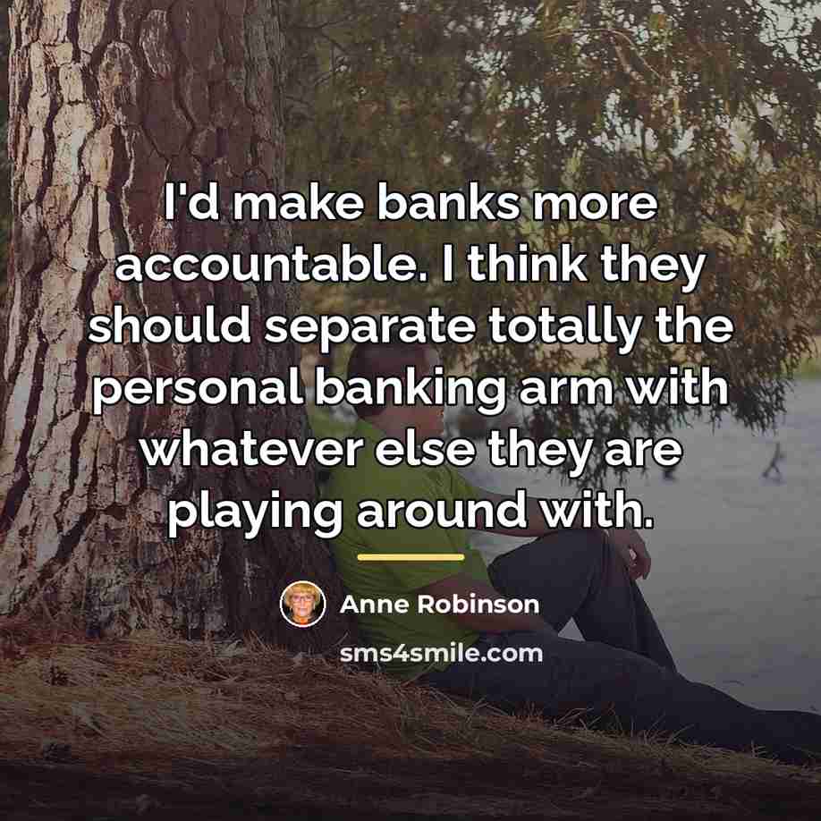“I'd make banks more accountable. I think they should separate…” quote by Anne Robinson