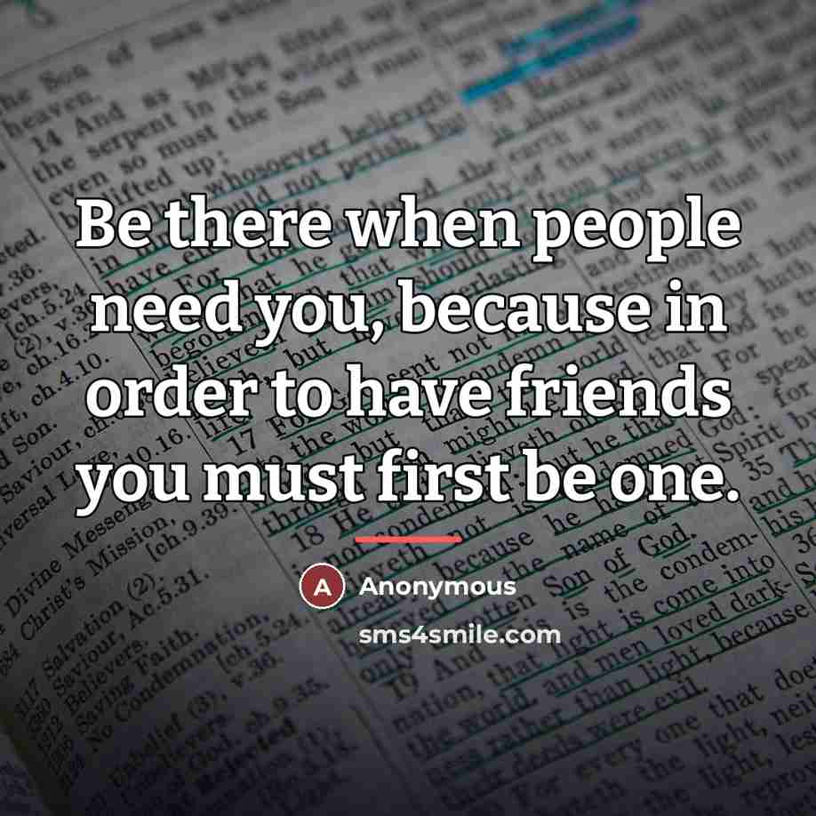 “Be there when people need you, because in order to…” quote by Anonymous