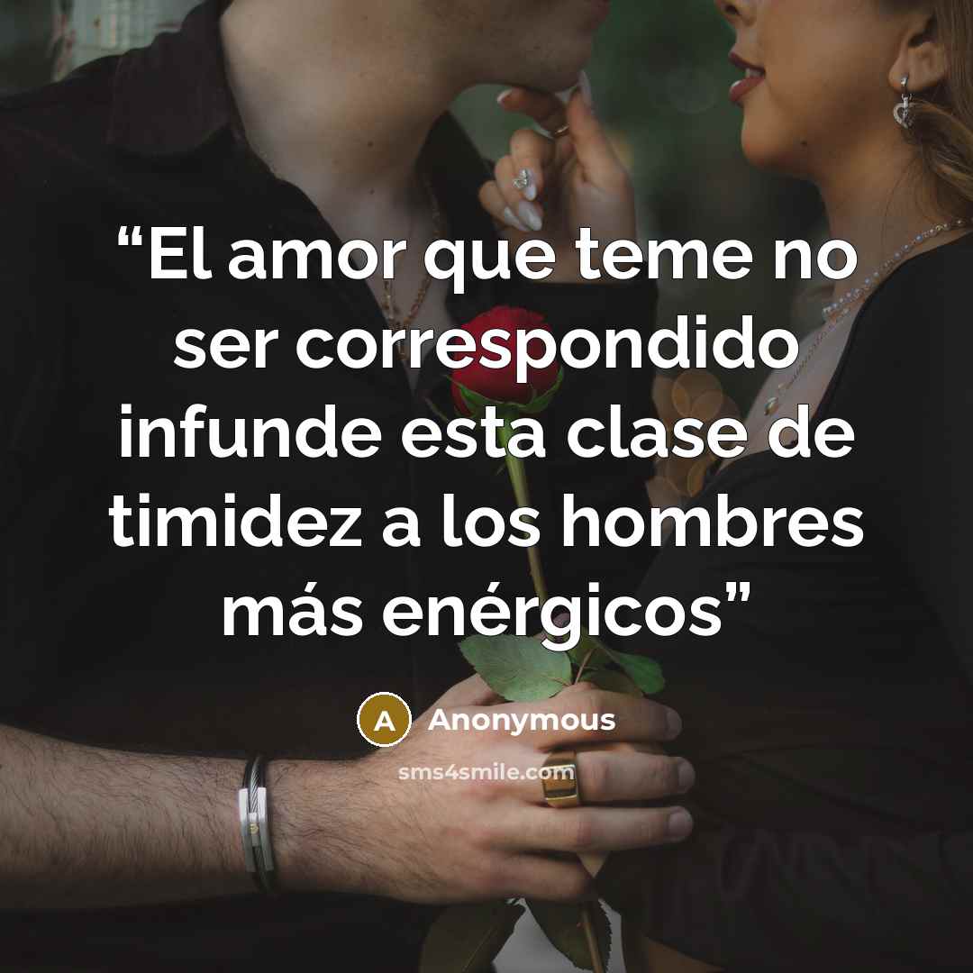 “El amor que teme no ser correspondido infunde esta clase de timidez a los hombres más enérgicos” quote by Anonymous