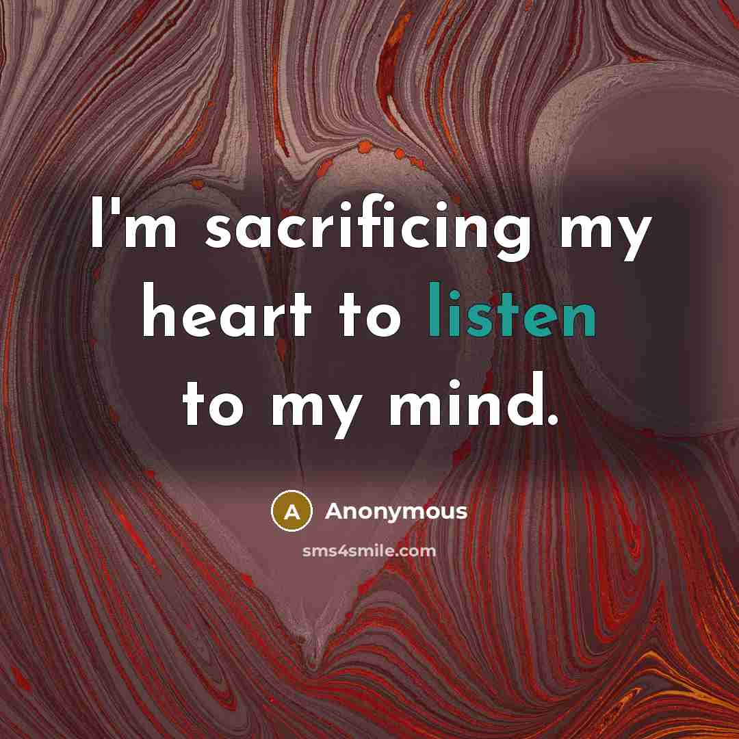 “I'm sacrificing my heart to listen to my mind.…” quote by Anonymous
