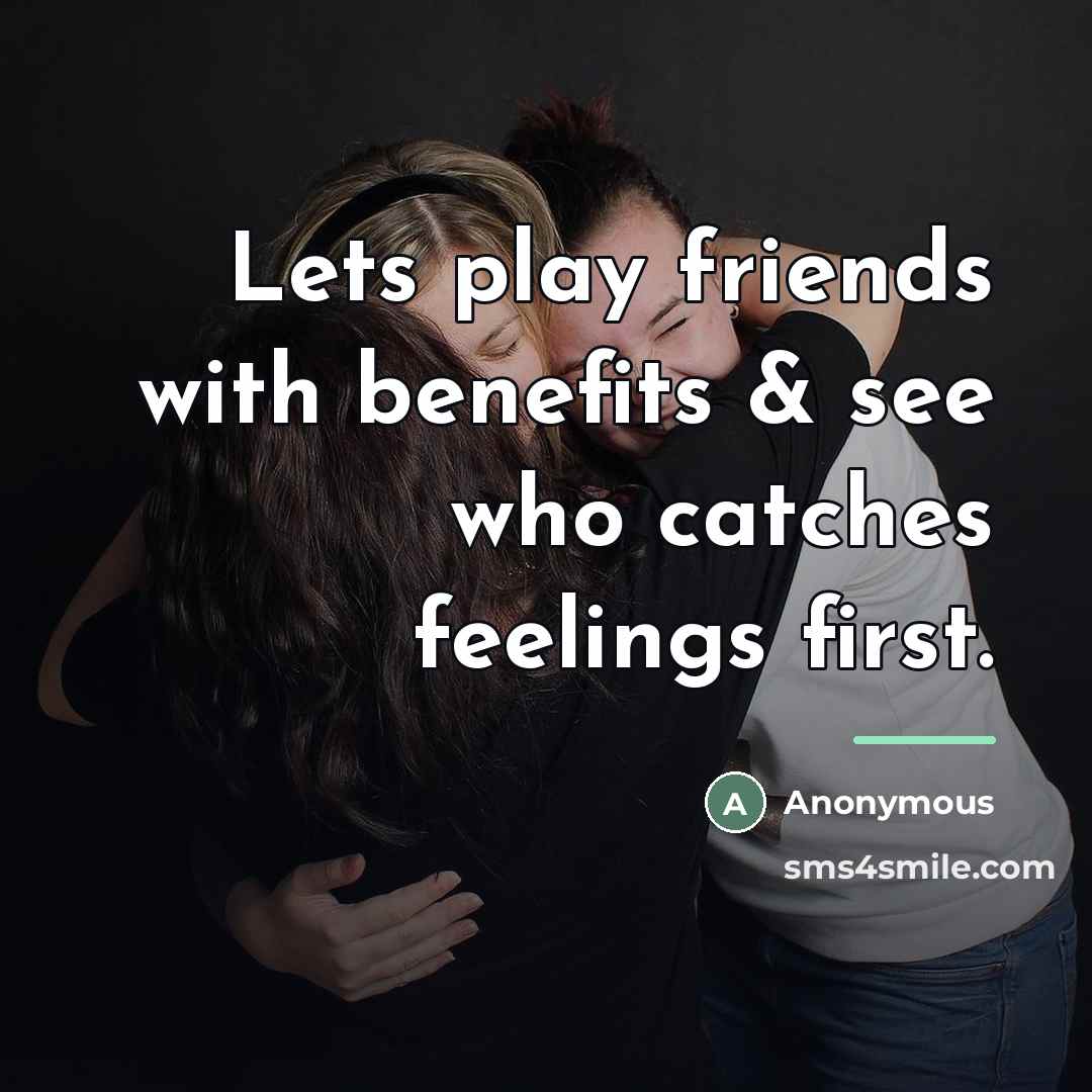 “Lets play friends with benefits & see who catches feelings…” quote by Anonymous