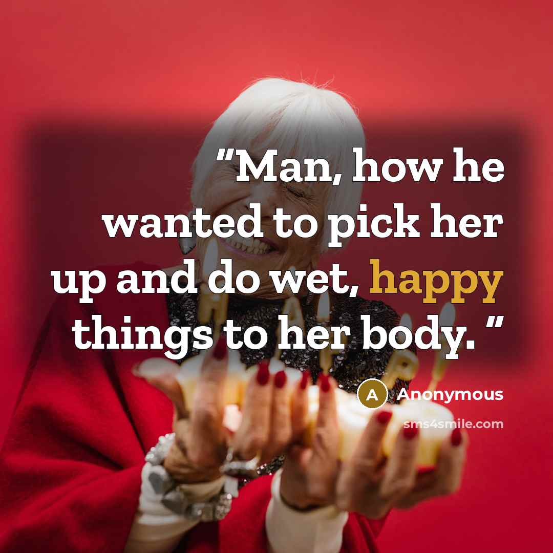 “Man, how he wanted to pick her up and do wet, happy things to her body.” quote by Anonymous