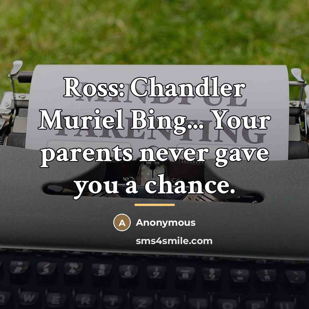 “Ross: Chandler Muriel Bing... Your parents never gave you a…” quote by Anonymous