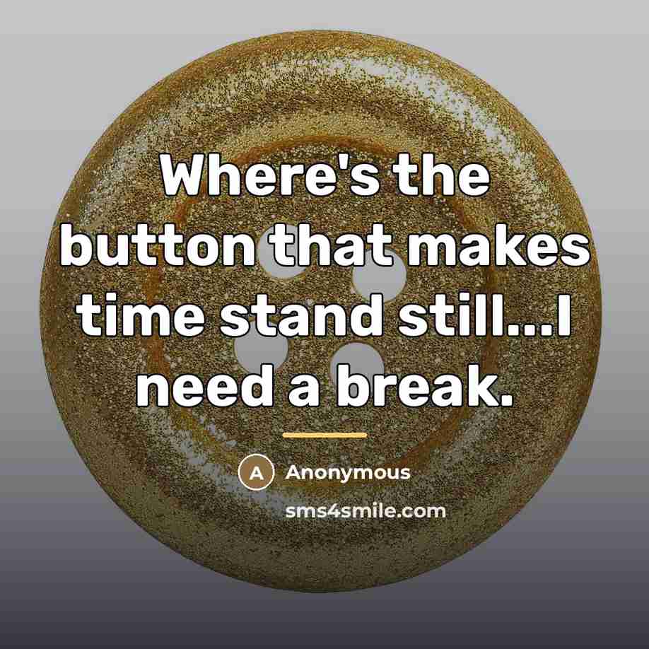 “Where's the button that makes time stand still...I need a…” quote by Anonymous