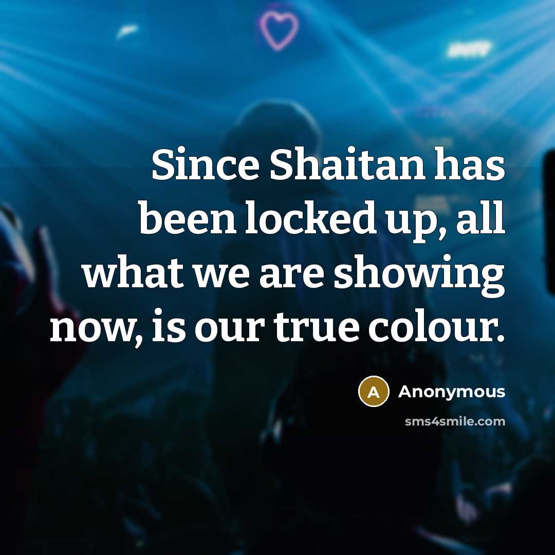“Since Shaitan has been locked up, all what we are showing now, is our true colour.” quote by Anonymous