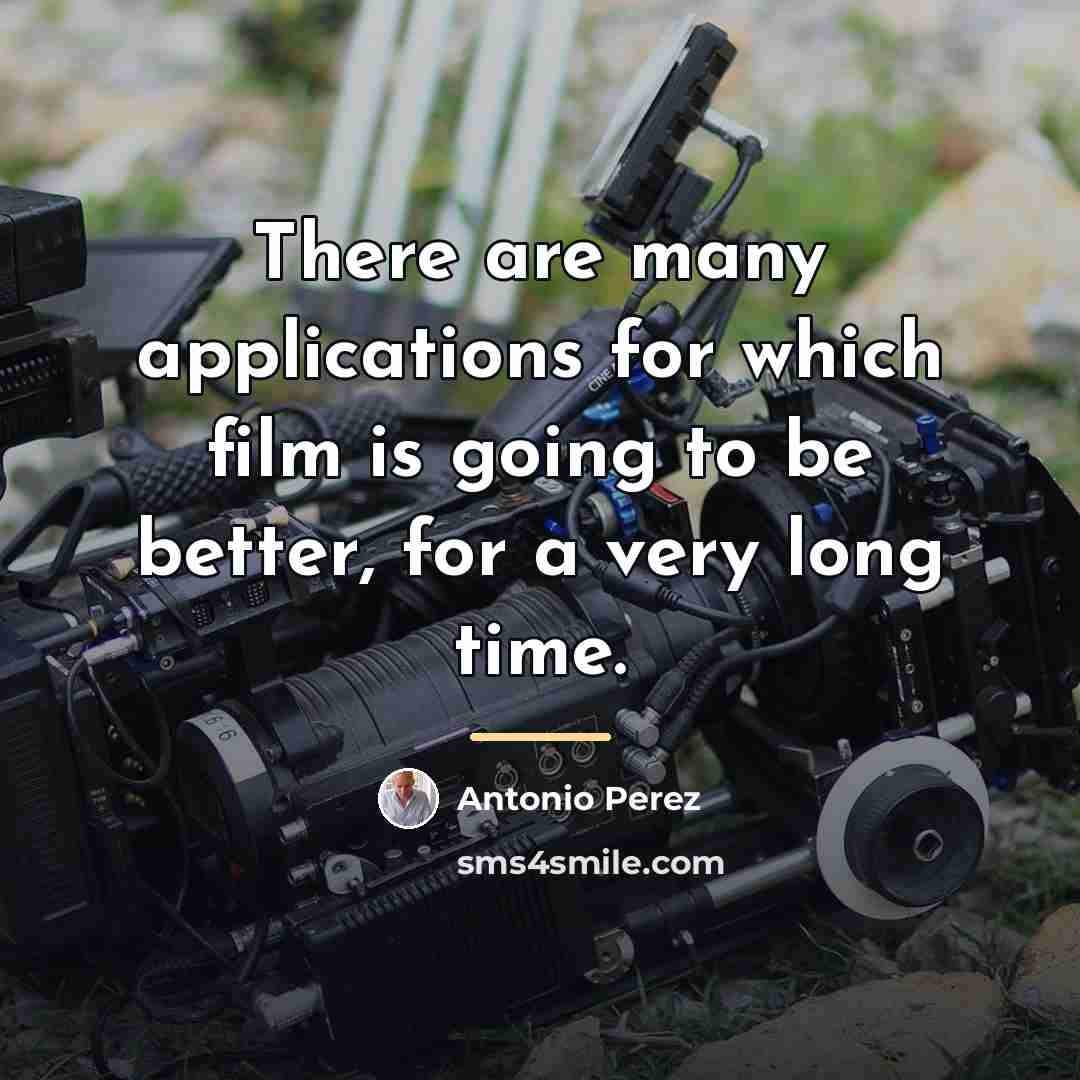 “There are many applications for which film is going to…” quote by Antonio Perez