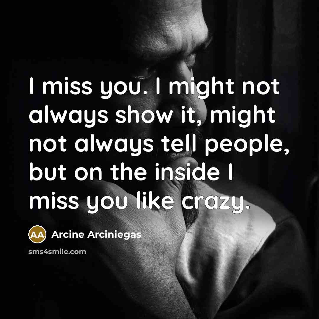 “I miss you. I might not always show it, might…” quote by Arcine Arciniegas