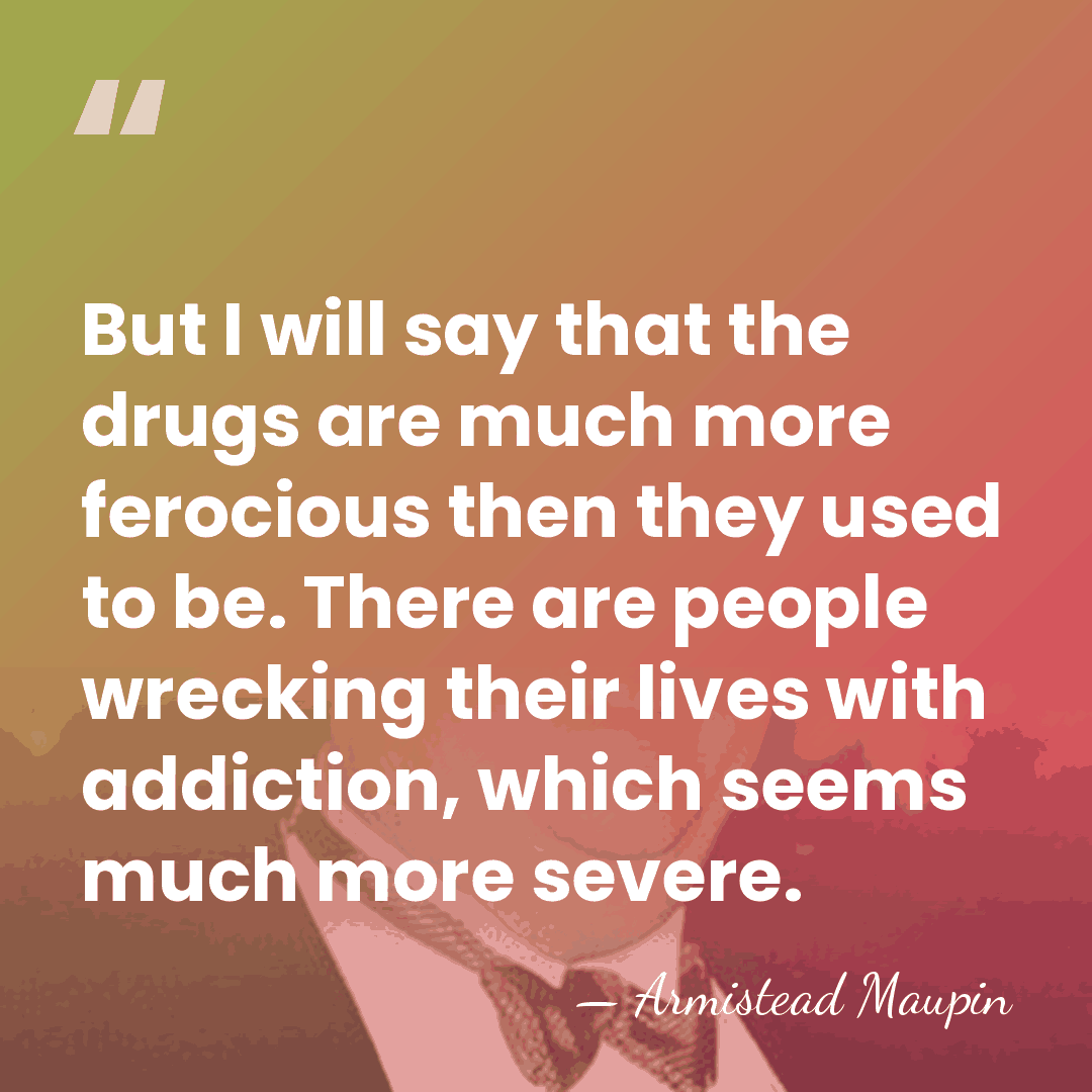 But I will say that the drugs are much more ferocious then&hellip; - Armistead Maupin