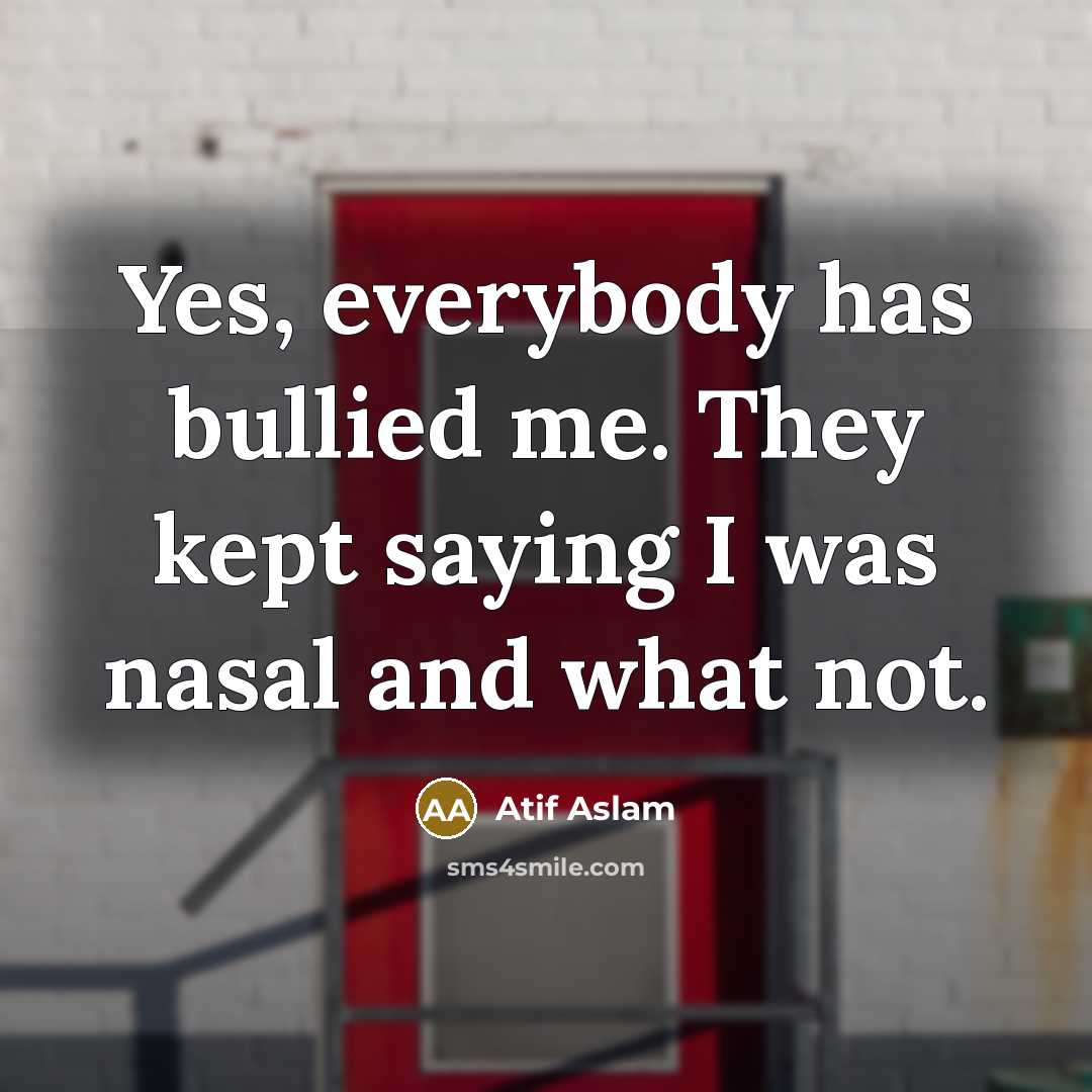 “Yes, everybody has bullied me. They kept saying I was…” quote by Atif Aslam