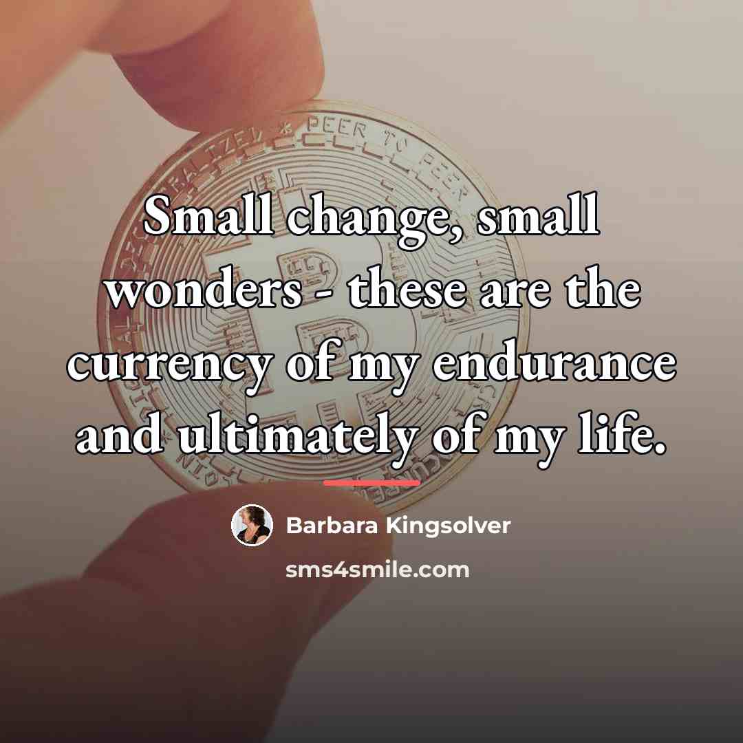 “Small change, small wonders - these are the currency of…” quote by Barbara Kingsolver